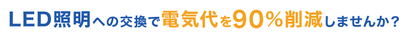 LED照明への交換で電気代を90%削減しませんか?